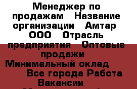 Менеджер по продажам › Название организации ­ Амтар, ООО › Отрасль предприятия ­ Оптовые продажи › Минимальный оклад ­ 20 000 - Все города Работа » Вакансии   . Мурманская обл.,Оленегорск г.